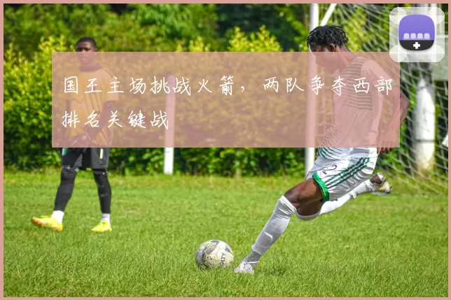 国王主场挑战火箭，两队争夺西部排名关键战