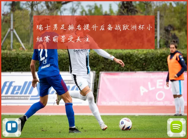 瑞士男足排名提升后备战欧洲杯小组赛前景受关注