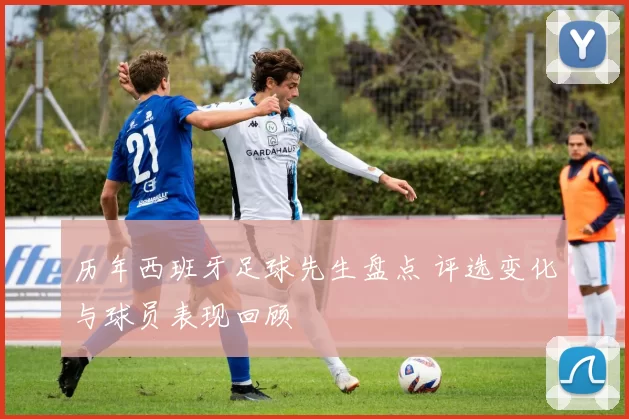 历年西班牙足球先生盘点 评选变化与球员表现回顾