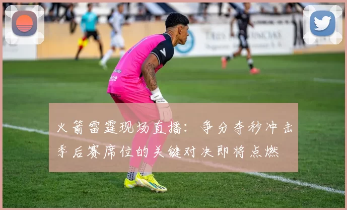 火箭雷霆现场直播:争分夺秒冲击季后赛席位的关键对决即将点燃