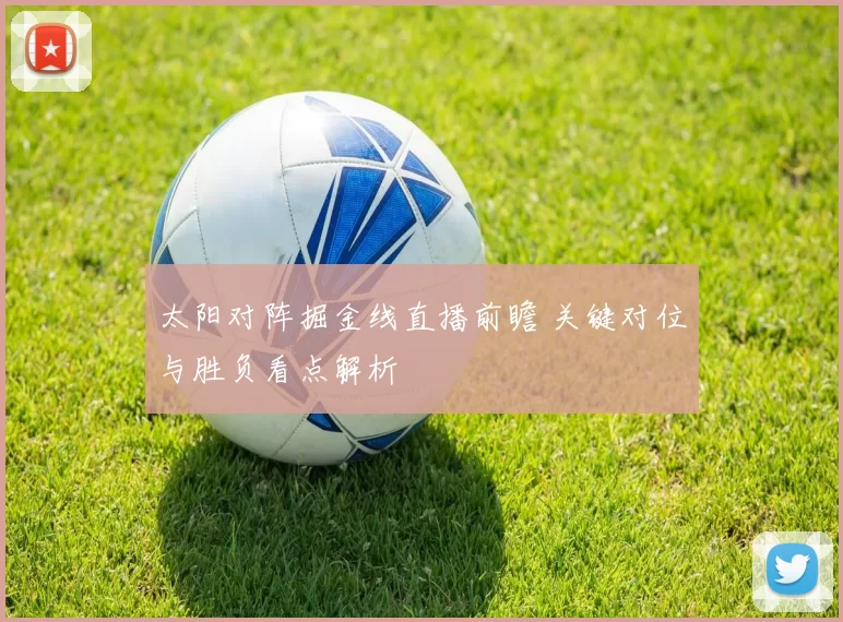 太阳对阵掘金线直播前瞻 关键对位与胜负看点解析