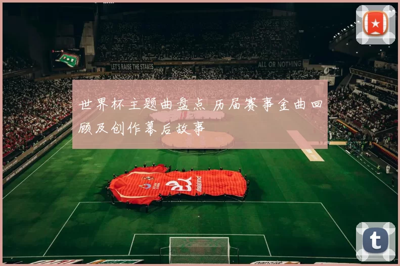 世界杯主题曲盘点 历届赛事金曲回顾及创作幕后故事