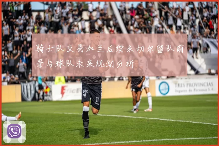 骑士队交易加兰后续米切尔留队前景与球队未来规划分析