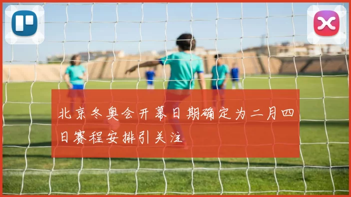 北京冬奥会开幕日期确定为二月四日赛程安排引关注