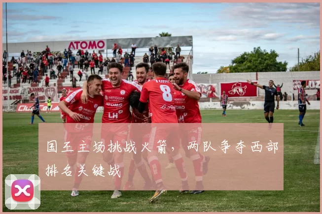 国王主场挑战火箭，两队争夺西部排名关键战