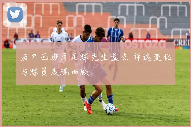 历年西班牙足球先生盘点 评选变化与球员表现回顾