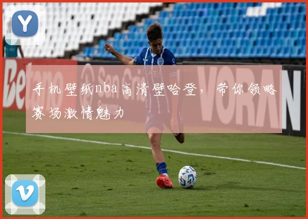 手机壁纸nba高清壁哈登，带你领略赛场激情魅力