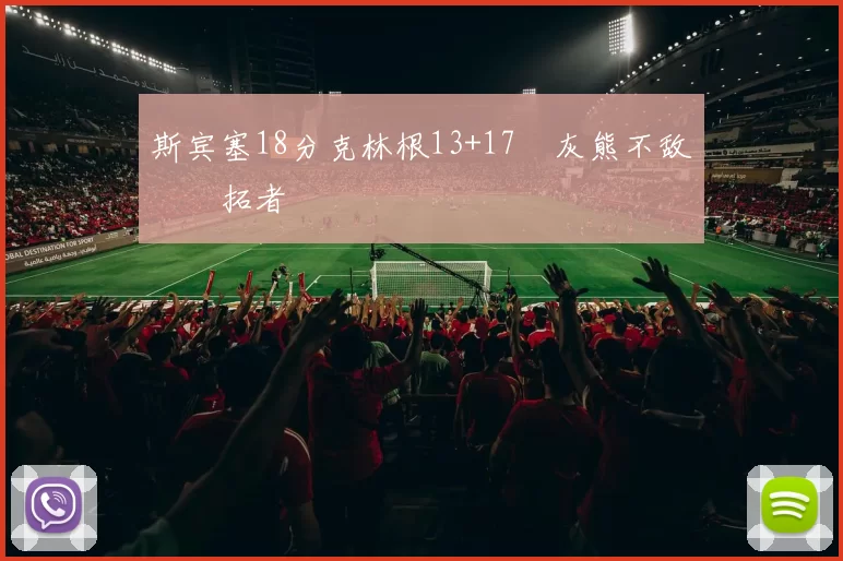斯宾塞18分克林根13+17 灰熊不敌开拓者