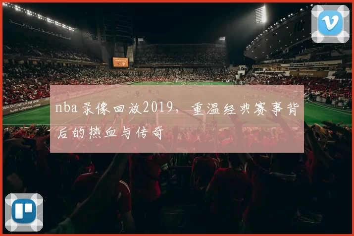 nba录像回放2019，重温经典赛事背后的热血与传奇
