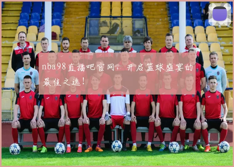 nba98直播吧官网,开启篮球盛宴的最佳之选!