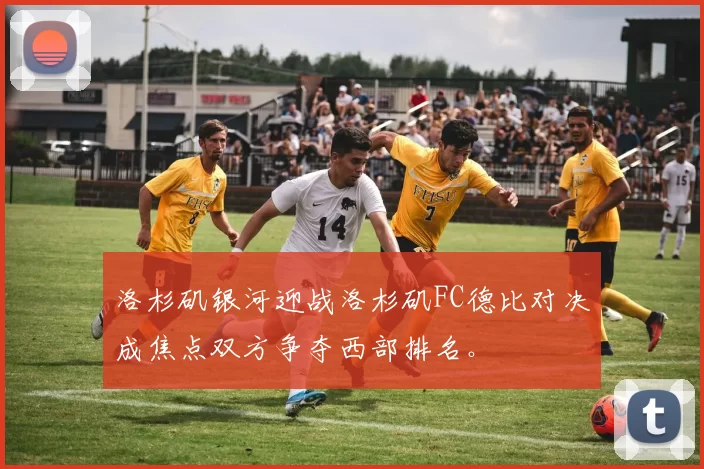 洛杉矶银河迎战洛杉矶FC德比对决成焦点双方争夺西部排名。