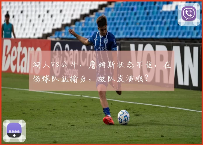 湖人vs公牛，詹姆斯状态不佳，在场球队就输分，被队友演戏？