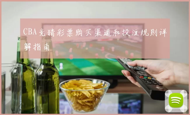 CBA竞猜彩票购买渠道和投注规则详解指南