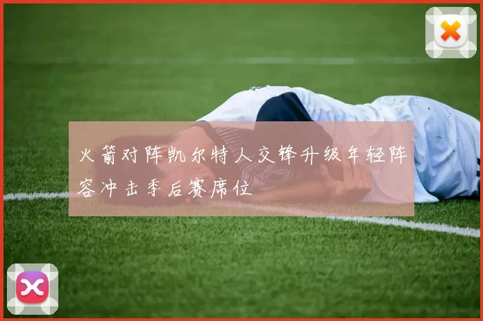 火箭对阵凯尔特人交锋升级年轻阵容冲击季后赛席位