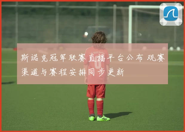 斯诺克冠军联赛直播平台公布 观赛渠道与赛程安排同步更新