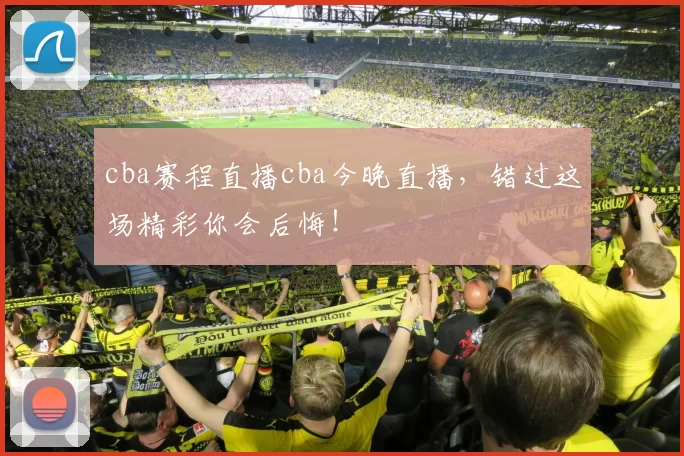 cba赛程直播cba今晚直播,错过这场精彩你会后悔!