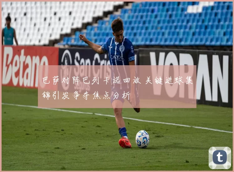 巴萨对阵巴列卡诺回放 关键进球集锦引发争夺焦点分析
