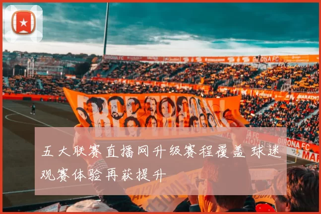 五大联赛直播网升级赛程覆盖 球迷观赛体验再获提升