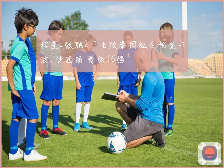 程星_张驰2-1击败泰国组合帕克卡波_沙西丽 晋级16强