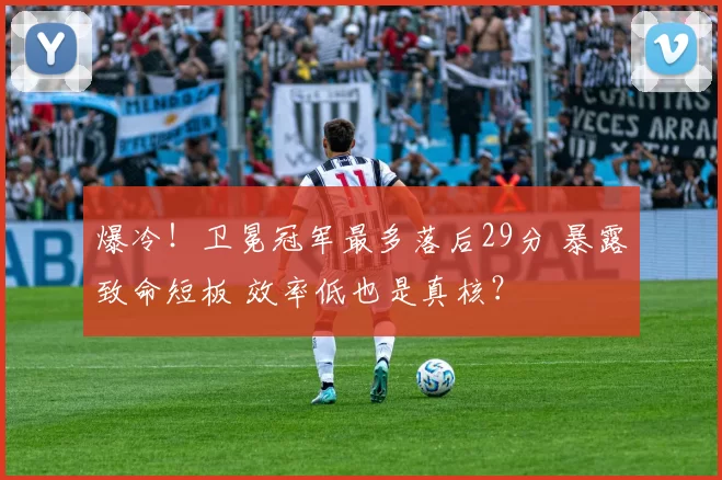 爆冷!卫冕冠军最多落后29分 暴露致命短板 效率低也是真核?