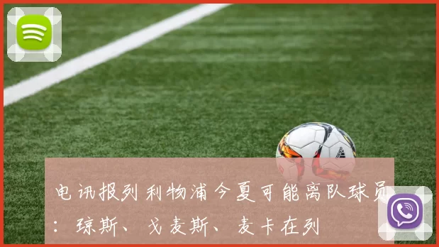 电讯报列利物浦今夏可能离队球员：琼斯、戈麦斯、麦卡在列