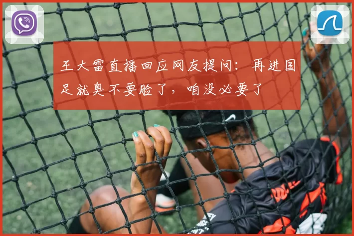 王大雷直播回应网友提问：再进国足就臭不要脸了，咱没必要了