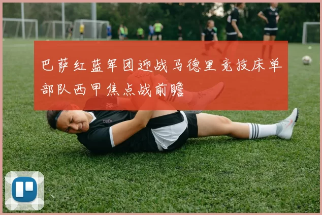 巴萨红蓝军团迎战马德里竞技床单部队西甲焦点战前瞻