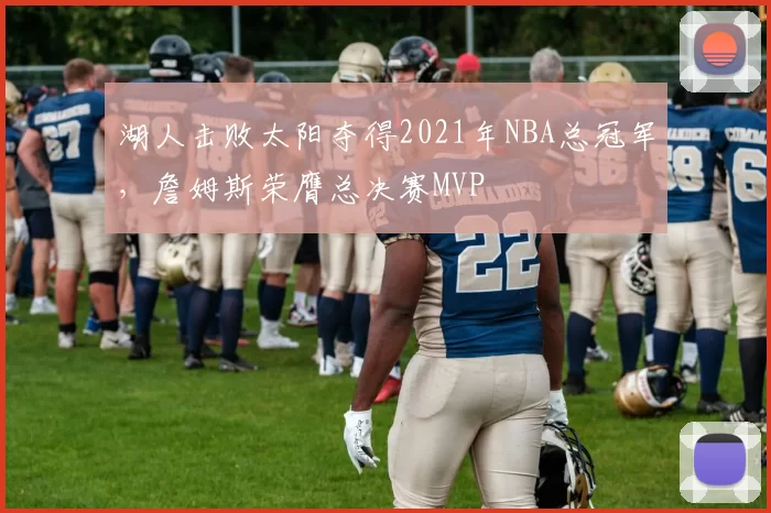 湖人击败太阳夺得2021年NBA总冠军，詹姆斯荣膺总决赛MVP