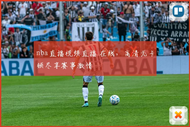 nba直播视频直播 在线，高清无卡顿尽享赛事激情
