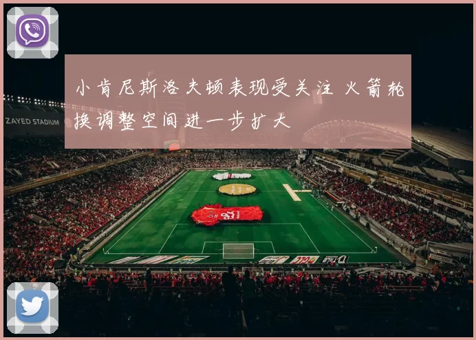 小肯尼斯洛夫顿表现受关注 火箭轮换调整空间进一步扩大