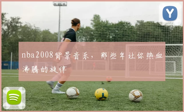 nba2008背景音乐,那些年让你热血沸腾的旋律