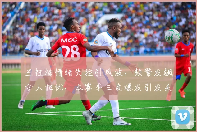 王钰栋情绪失控引风波，频繁发飙令人担忧，本赛季三度爆发引发关注_浙江_队友_球员