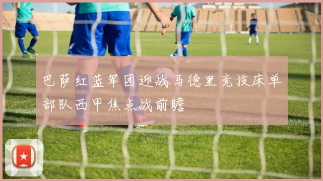 巴萨红蓝军团迎战马德里竞技床单部队西甲焦点战前瞻
