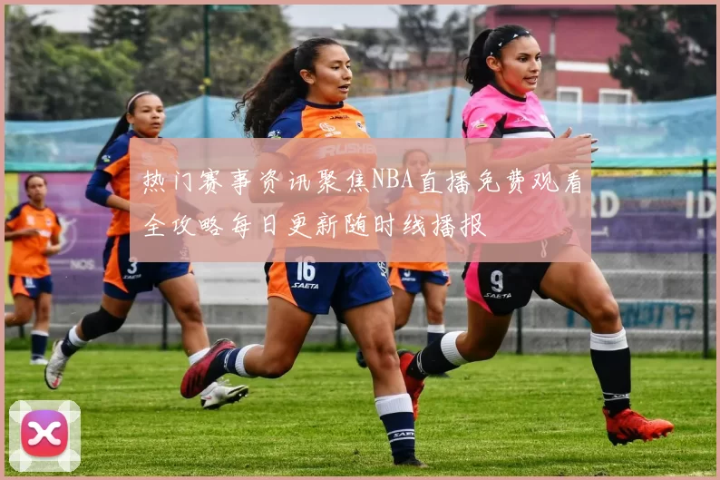 热门赛事资讯聚焦NBA直播免费观看全攻略每日更新随时线播报