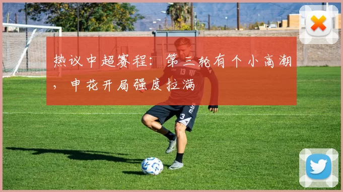 热议中超赛程:第三轮有个小高潮,申花开局强度拉满