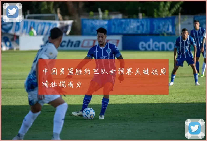 中国男篮胜约旦队世预赛关键战周琦独揽高分