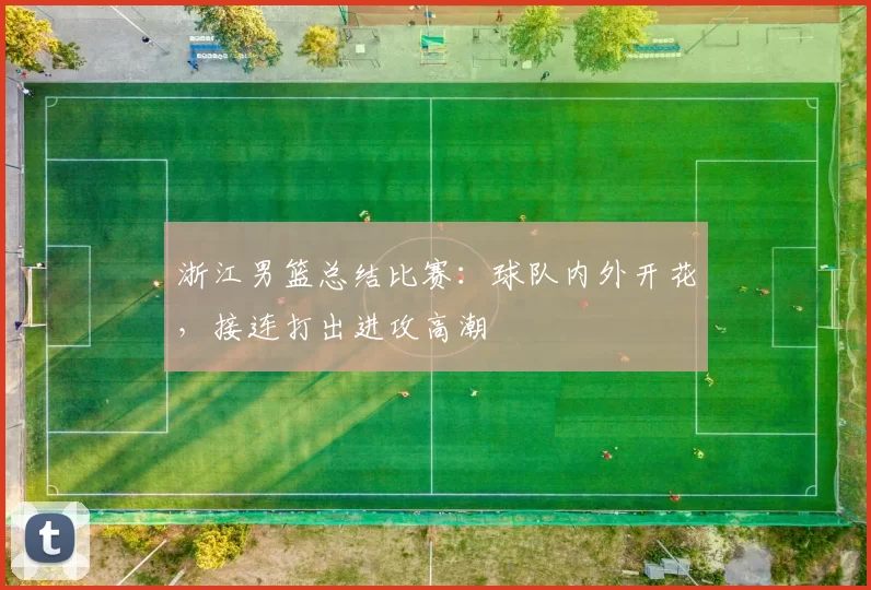 浙江男篮总结比赛：球队内外开花，接连打出进攻高潮