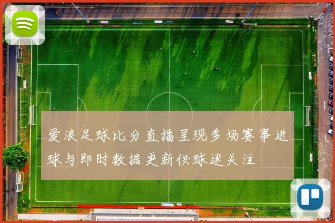 爱浪足球比分直播呈现多场赛事进球与即时数据更新供球迷关注