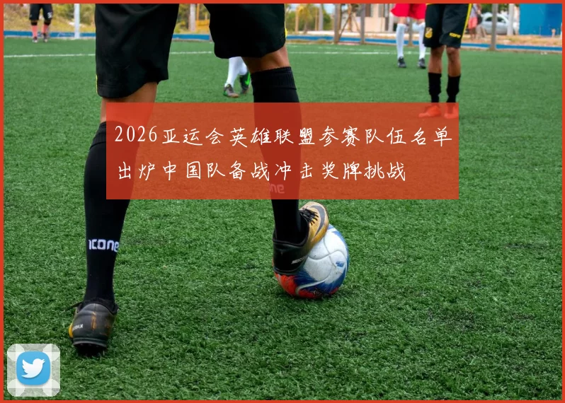 2026亚运会英雄联盟参赛队伍名单出炉中国队备战冲击奖牌挑战