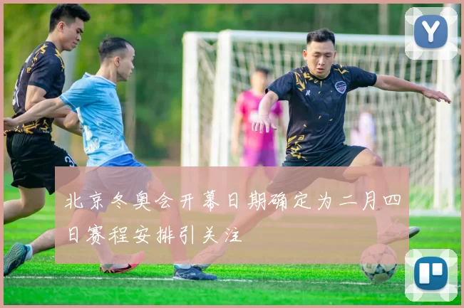北京冬奥会开幕日期确定为二月四日赛程安排引关注