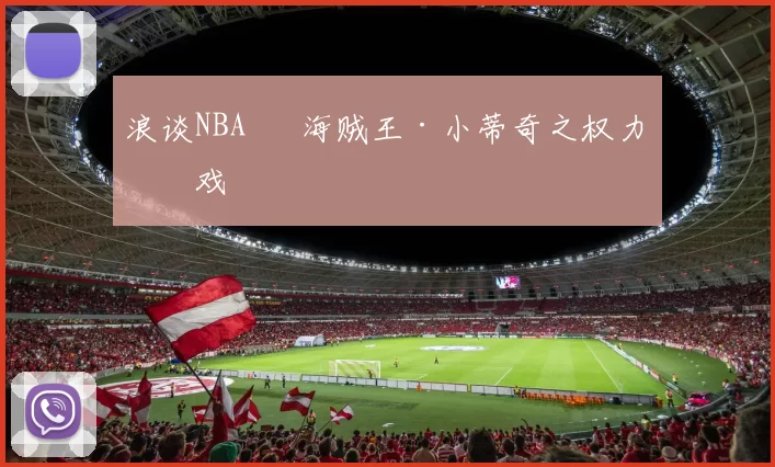 浪谈NBA⑬ 海贼王·小蒂奇之权力游戏