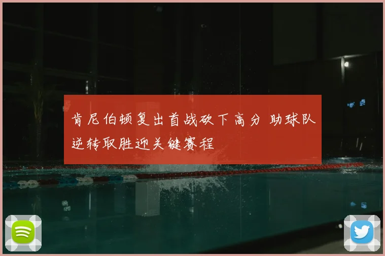 肯尼伯顿复出首战砍下高分 助球队逆转取胜迎关键赛程