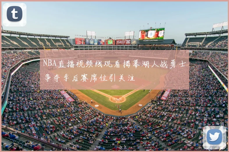 NBA直播视频线观看揭幕湖人战勇士争夺季后赛席位引关注