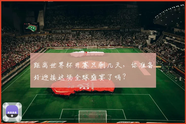 距离世界杯开赛只剩几天,你准备好迎接这场全球盛宴了吗?
