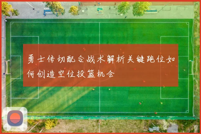 勇士传切配合战术解析关键跑位如何创造空位投篮机会