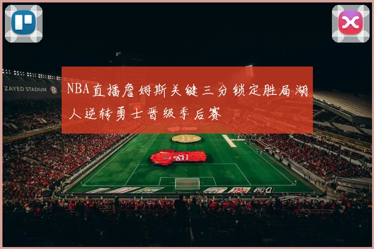 NBA直播詹姆斯关键三分锁定胜局湖人逆转勇士晋级季后赛