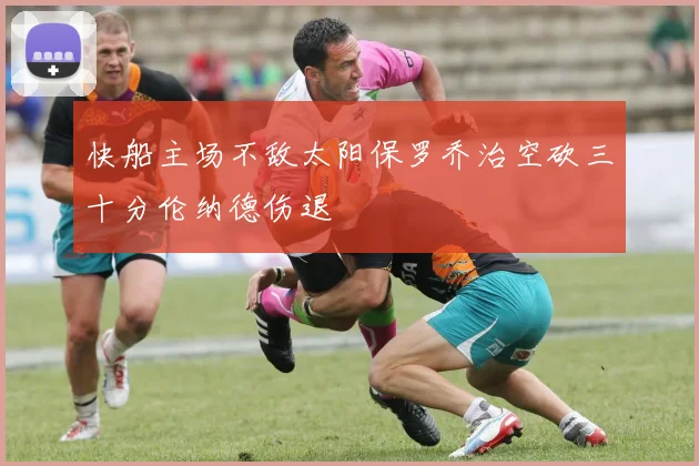 快船主场不敌太阳保罗乔治空砍三十分伦纳德伤退