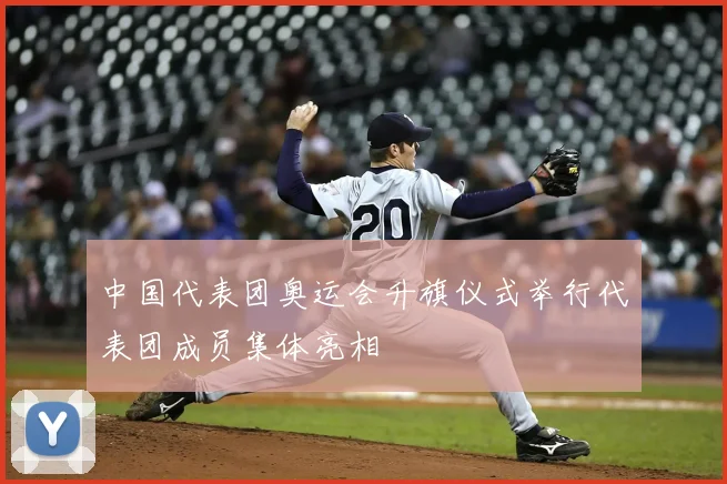 中国代表团奥运会升旗仪式举行代表团成员集体亮相