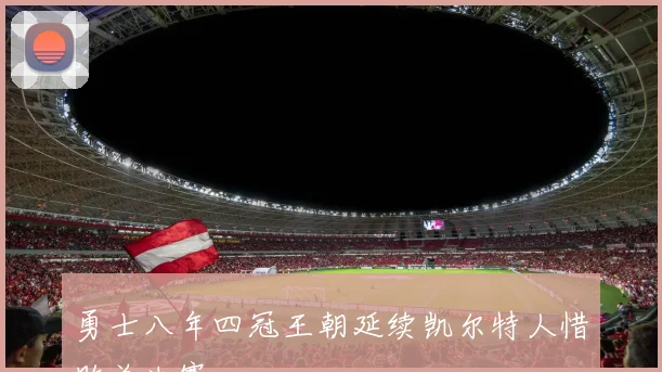 勇士八年四冠王朝延续凯尔特人惜败总决赛