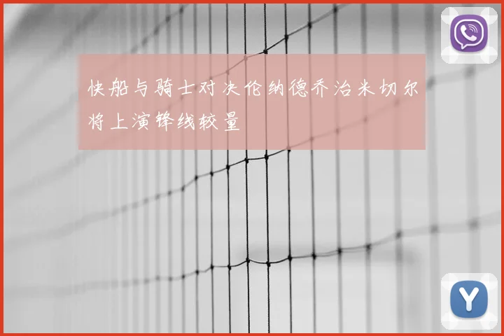 快船与骑士对决伦纳德乔治米切尔将上演锋线较量